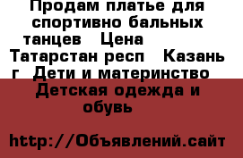 Продам платье для спортивно-бальных танцев › Цена ­ 15 000 - Татарстан респ., Казань г. Дети и материнство » Детская одежда и обувь   